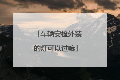 车辆安检外装的灯可以过嘛