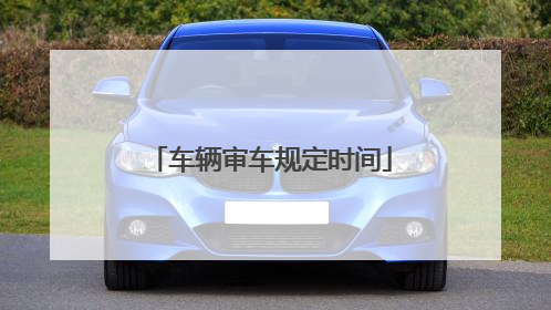 车辆审车规定时间