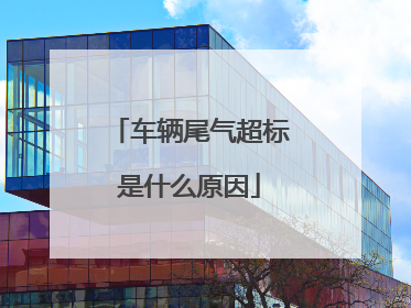 车辆尾气超标是什么原因