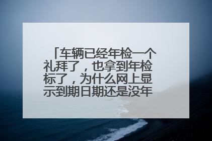 车辆已经年检一个礼拜了，也拿到年检标了，为什么网上显示到期日期还是没年检的日期？