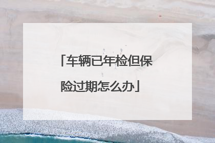 车辆已年检但保险过期怎么办