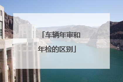 车辆年审和年检的区别