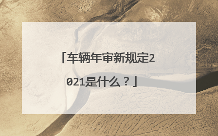 车辆年审新规定2021是什么？