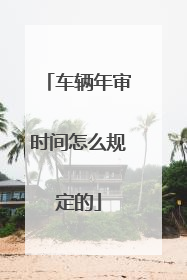 车辆年审时间怎么规定的