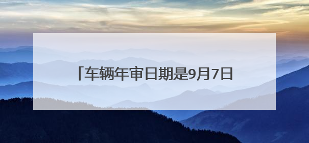 车辆年审日期是9月7日 我能在7月3日年审吗
