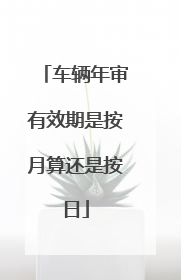 车辆年审有效期是按月算还是按日