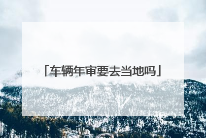 车辆年审要去当地吗