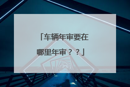 车辆年审要在哪里年审？？