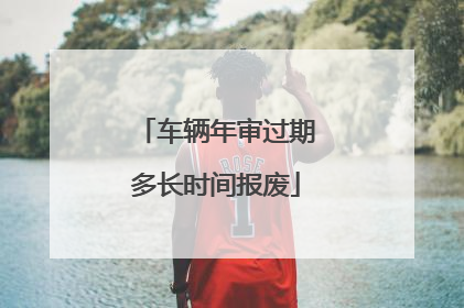 车辆年审过期多长时间报废