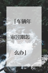 车辆年审过期怎么办