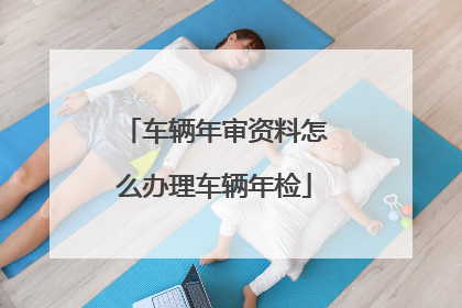 车辆年审资料怎么办理车辆年检