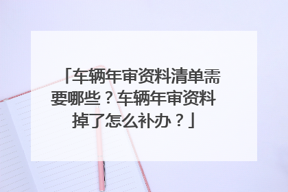 车辆年审资料清单需要哪些？车辆年审资料掉了怎么补办？