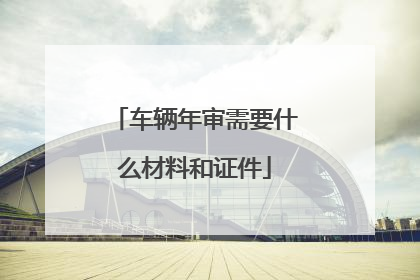 车辆年审需要什么材料和证件