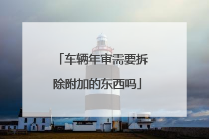 车辆年审需要拆除附加的东西吗