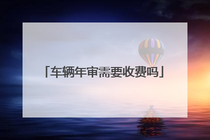 车辆年审需要收费吗