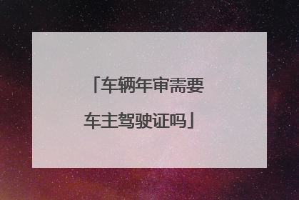 车辆年审需要车主驾驶证吗