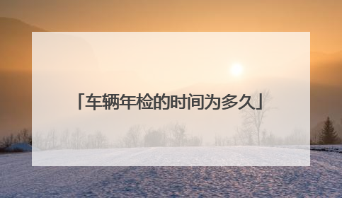 车辆年检的时间为多久