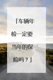 车辆年检一定要当年的保险吗？