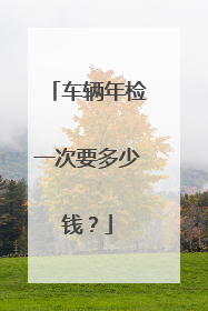 车辆年检一次要多少钱？