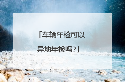 车辆年检可以异地年检吗?