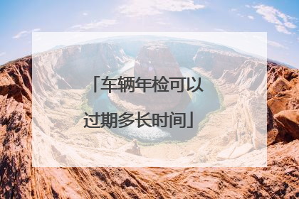 车辆年检可以过期多长时间