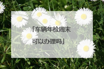 车辆年检周末可以办理吗