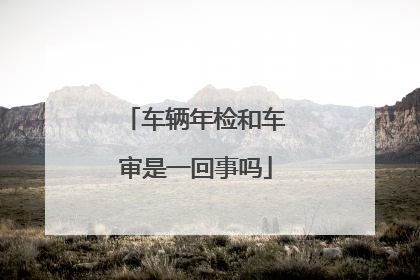 车辆年检和车审是一回事吗