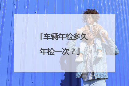车辆年检多久年检一次？
