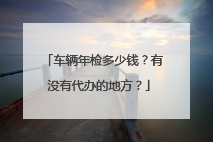 车辆年检多少钱？有没有代办的地方？