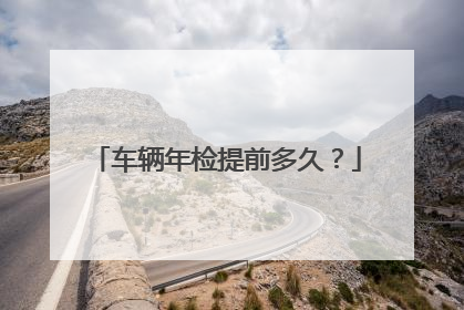 车辆年检提前多久？
