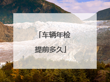 车辆年检提前多久