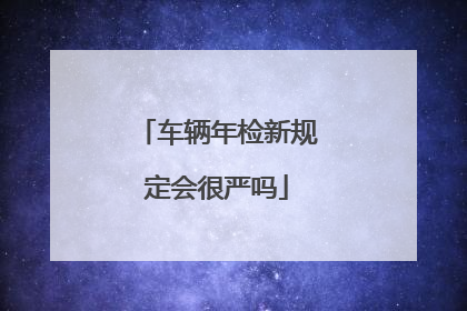 车辆年检新规定会很严吗