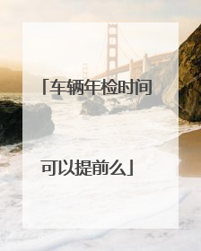 车辆年检时间可以提前么