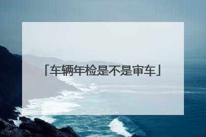 车辆年检是不是审车