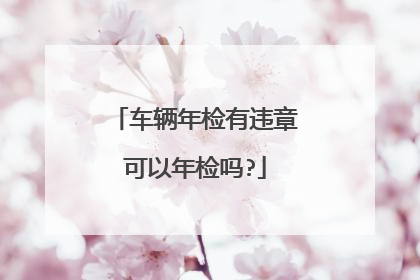 车辆年检有违章可以年检吗?