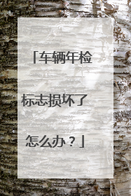 车辆年检标志损坏了怎么办？