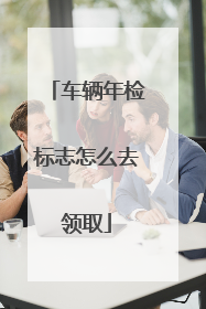 车辆年检标志怎么去领取