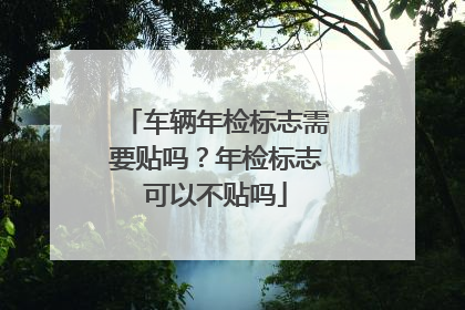 车辆年检标志需要贴吗？年检标志可以不贴吗