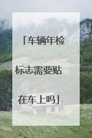 车辆年检标志需要贴在车上吗