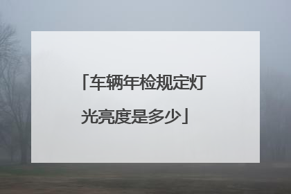 车辆年检规定灯光亮度是多少