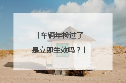 车辆年检过了 是立即生效吗？