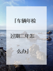 车辆年检过期二年怎么办