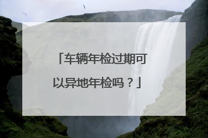 车辆年检过期可以异地年检吗？