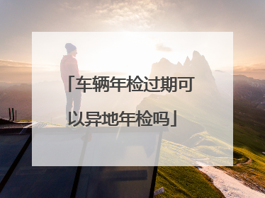 车辆年检过期可以异地年检吗