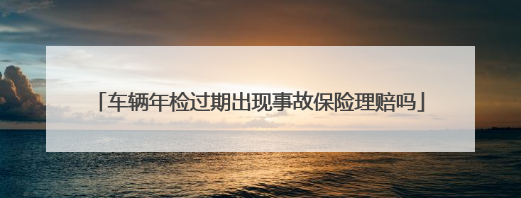 车辆年检过期出现事故保险理赔吗