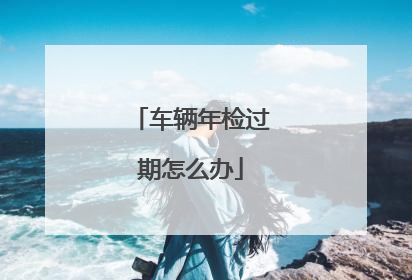 车辆年检过期怎么办