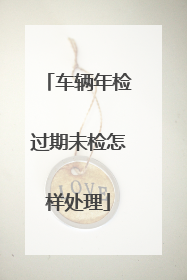 车辆年检过期未检怎样处理