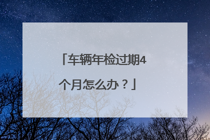 车辆年检过期4个月怎么办？