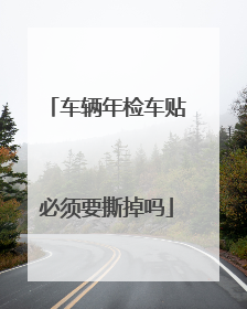 车辆年检车贴必须要撕掉吗