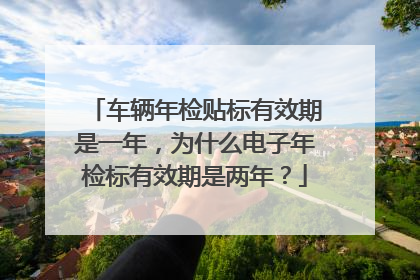 车辆年检贴标有效期是一年，为什么电子年检标有效期是两年？